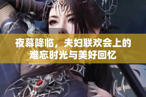 夜幕降临，夫妇联欢会上的难忘时光与美好回忆