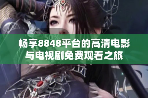 畅享8848平台的高清电影与电视剧免费观看之旅
