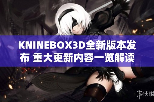 KNINEBOX3D全新版本发布 重大更新内容一览解读