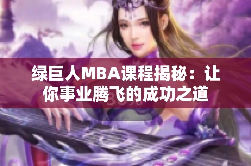 绿巨人MBA课程揭秘：让你事业腾飞的成功之道