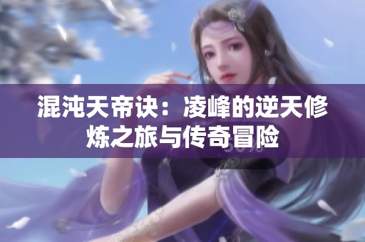 混沌天帝诀：凌峰的逆天修炼之旅与传奇冒险