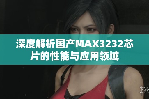 深度解析国产MAX3232芯片的性能与应用领域