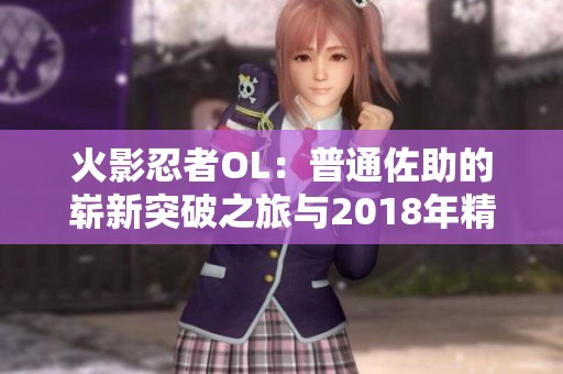 火影忍者OL：普通佐助的崭新突破之旅与2018年精彩篇章