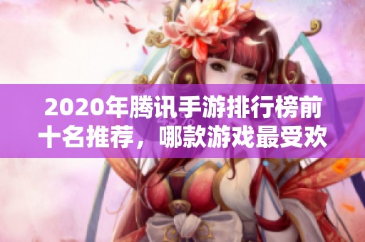 2020年腾讯手游排行榜前十名推荐，哪款游戏最受欢迎？