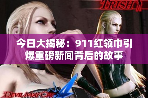 今日大揭秘：911红领巾引爆重磅新闻背后的故事