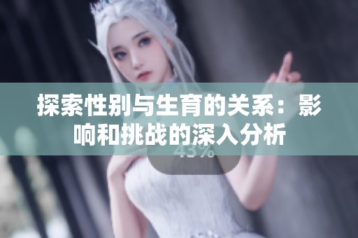 探索性别与生育的关系：影响和挑战的深入分析