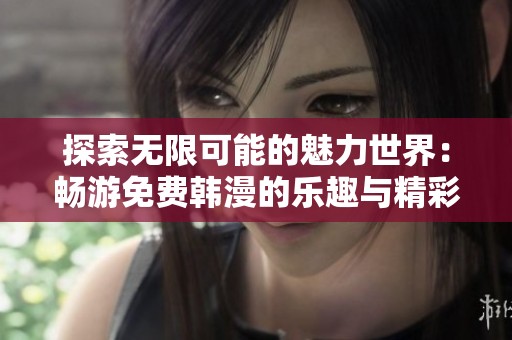 探索无限可能的魅力世界：畅游免费韩漫的乐趣与精彩