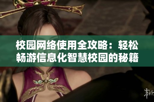 校园网络使用全攻略：轻松畅游信息化智慧校园的秘籍