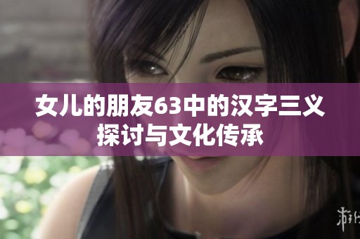 女儿的朋友63中的汉字三义探讨与文化传承
