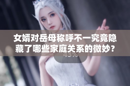 女婿对岳母称呼不一究竟隐藏了哪些家庭关系的微妙？