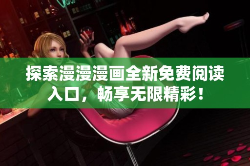 探索漫漫漫画全新免费阅读入口，畅享无限精彩！