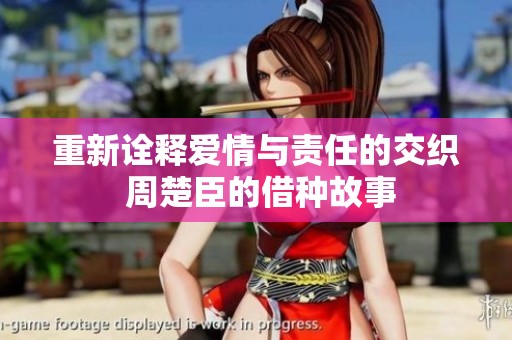 重新诠释爱情与责任的交织 周楚臣的借种故事