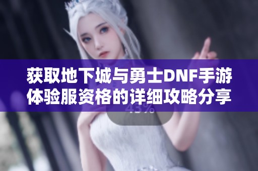 获取地下城与勇士DNF手游体验服资格的详细攻略分享