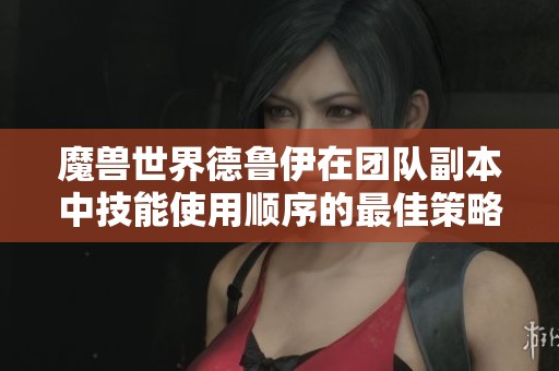 魔兽世界德鲁伊在团队副本中技能使用顺序的最佳策略解析