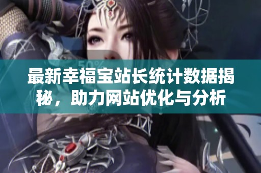 最新幸福宝站长统计数据揭秘，助力网站优化与分析