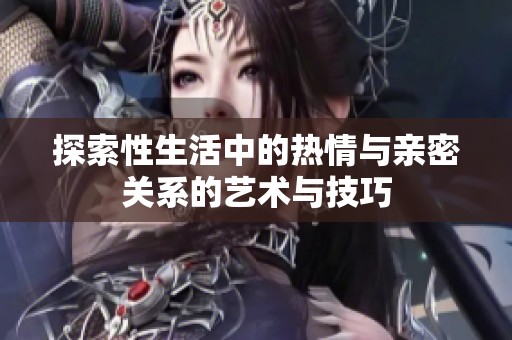 探索性生活中的热情与亲密关系的艺术与技巧