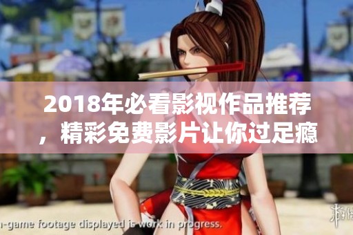 2018年必看影视作品推荐，精彩免费影片让你过足瘾
