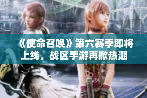 《使命召唤》第六赛季即将上线，战区手游再掀热潮
