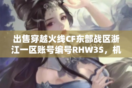 出售穿越火线CF东部战区浙江一区账号编号RHW3S，机会难得