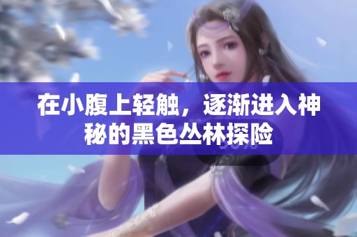 在小腹上轻触，逐渐进入神秘的黑色丛林探险