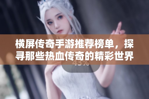 横屏传奇手游推荐榜单，探寻那些热血传奇的精彩世界