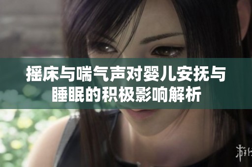 摇床与喘气声对婴儿安抚与睡眠的积极影响解析