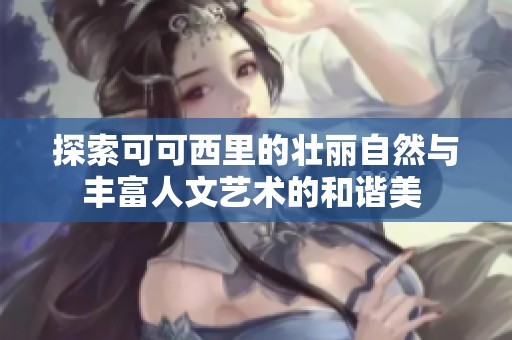 探索可可西里的壮丽自然与丰富人文艺术的和谐美 