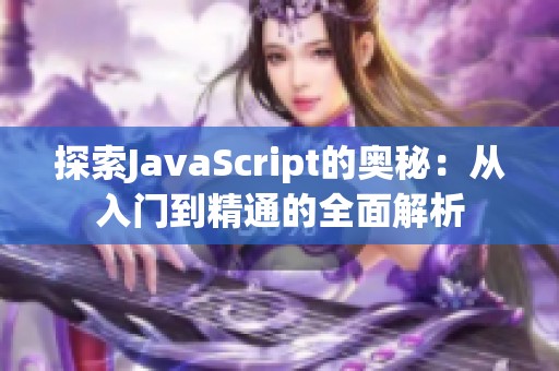 探索JavaScript的奥秘：从入门到精通的全面解析