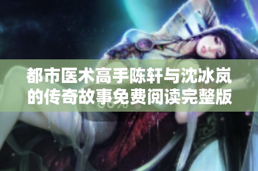 都市医术高手陈轩与沈冰岚的传奇故事免费阅读完整版