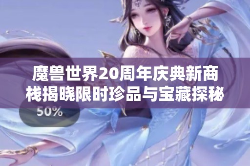 魔兽世界20周年庆典新商栈揭晓限时珍品与宝藏探秘