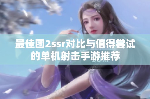 最佳团2ssr对比与值得尝试的单机射击手游推荐