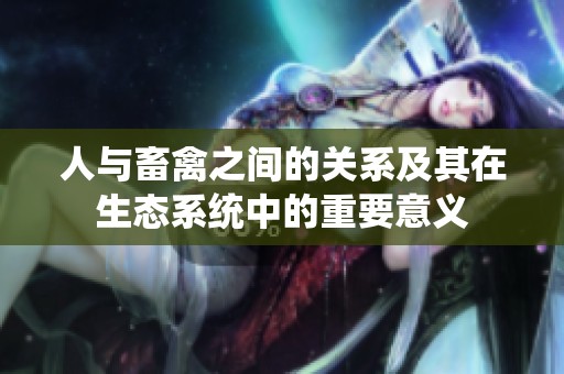 人与畜禽之间的关系及其在生态系统中的重要意义