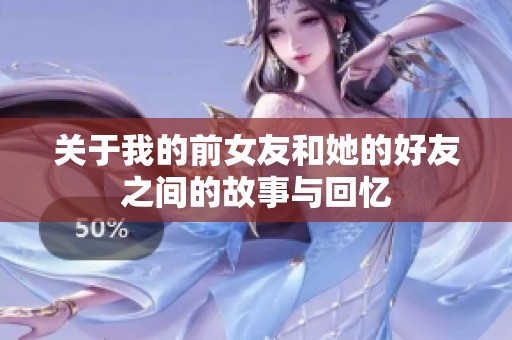 关于我的前女友和她的好友之间的故事与回忆