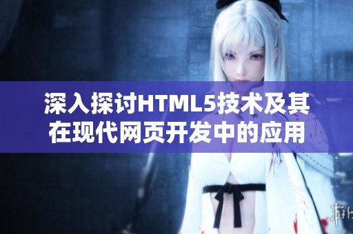 深入探讨HTML5技术及其在现代网页开发中的应用