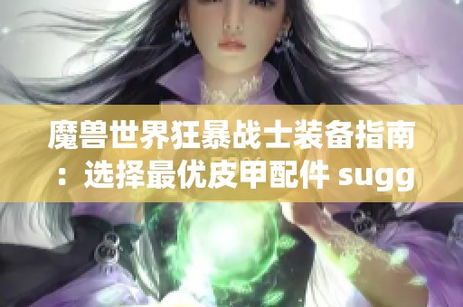 魔兽世界狂暴战士装备指南：选择最优皮甲配件 suggestions