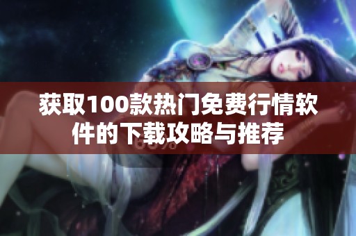 获取100款热门免费行情软件的下载攻略与推荐
