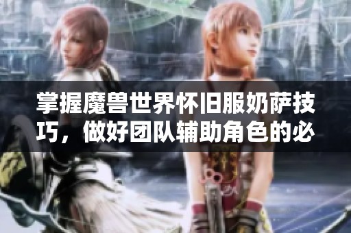 掌握魔兽世界怀旧服奶萨技巧，做好团队辅助角色的必备手法