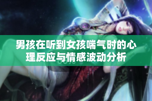 男孩在听到女孩喘气时的心理反应与情感波动分析