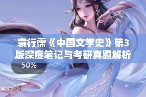 袁行霈《中国文学史》第3版深度笔记与考研真题解析全解读