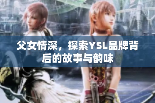 父女情深，探索YSL品牌背后的故事与韵味