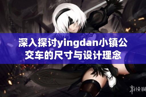 深入探讨yingdan小镇公交车的尺寸与设计理念