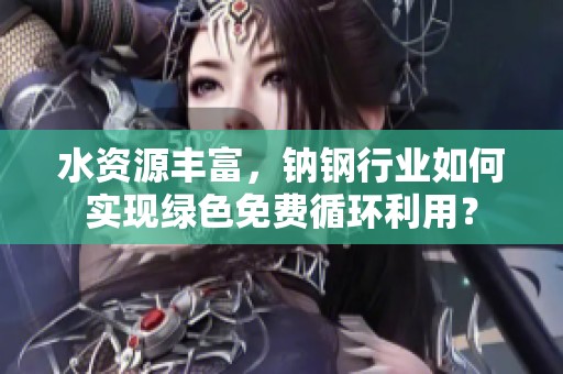 水资源丰富，钠钢行业如何实现绿色免费循环利用？