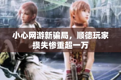 小心网游新骗局，顺德玩家损失惨重超一万