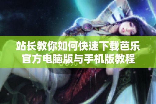 站长教你如何快速下载芭乐官方电脑版与手机版教程