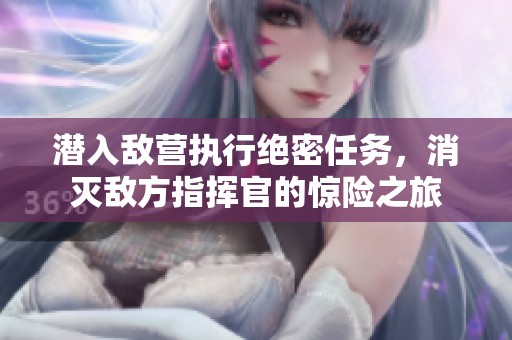 潜入敌营执行绝密任务，消灭敌方指挥官的惊险之旅