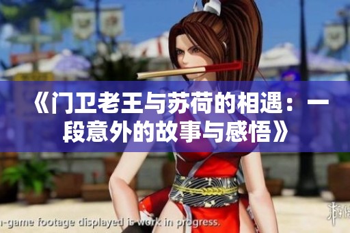 《门卫老王与苏荷的相遇：一段意外的故事与感悟》