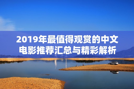 2019年最值得观赏的中文电影推荐汇总与精彩解析