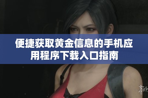 便捷获取黄金信息的手机应用程序下载入口指南