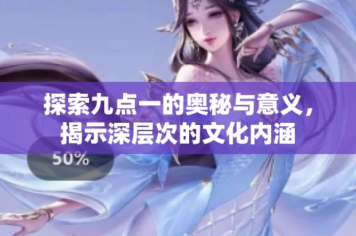 探索九点一的奥秘与意义，揭示深层次的文化内涵