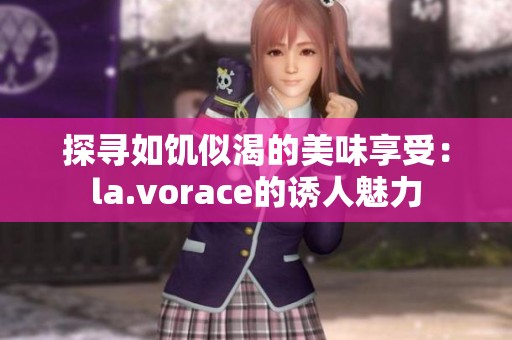 探寻如饥似渴的美味享受：la.vorace的诱人魅力